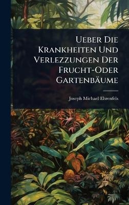 Ueber Die Krankheiten Und Verlezzungen Der Frucht-Oder Gartenb&auml;ume - Joseph Michael Ehrenfels