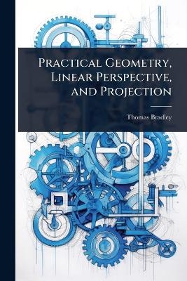 Practical Geometry, Linear Perspective, and Projection - Thomas Bradley