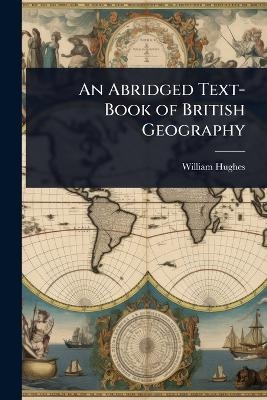 An Abridged Text-Book of British Geography - William Hughes