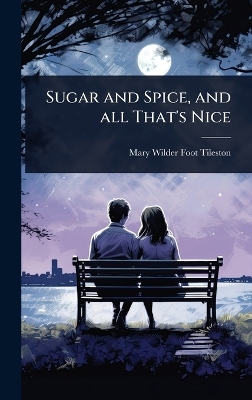 Sugar and Spice, and all That's Nice - Mary Wilder Foot Tileston