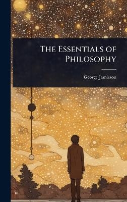 The Essentials of Philosophy - George Jamieson