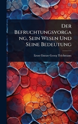 Der Befruchtungsvorgang, Sein Wesen Und Seine Bedeutung - Ernst Gustav Georg Teichmann