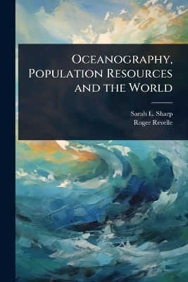 Oceanography, Population Resources and the World - Sarah L 1949- Sharp, Roger Revelle