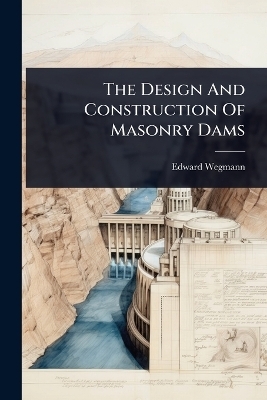 The Design And Construction Of Masonry Dams - Edward Wegmann