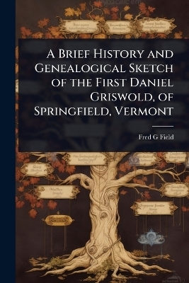 A Brief History and Genealogical Sketch of the First Daniel Griswold, of Springfield, Vermont