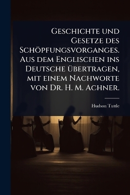 Geschichte und Gesetze des Schöpfungsvorganges. Aus dem Englischen ins Deutsche Ã1/4bertragen, mit einem Nachworte von Dr. H. M. Achner.