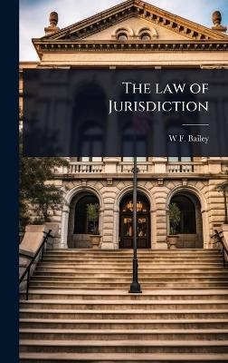 The law of Jurisdiction - W F 1842-1915 Bailey