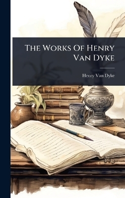 The Works Of Henry Van Dyke - Henry van Dyke