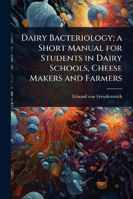 Dairy Bacteriology; a Short Manual for Students in Dairy Schools, Cheese Makers and Farmers - Eduard Von Freudenreich