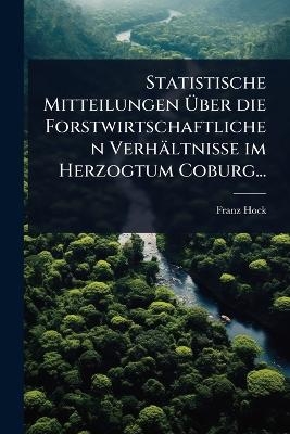 Statistische Mitteilungen Ãber die Forstwirtschaftlichen Verhältnisse im Herzogtum Coburg...