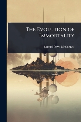 The Evolution of Immortality - Samuel Davis McConnell