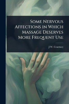 Some Nervous Affections in Which Massage Deserves More Frequent Use - J W B 1868 Courtney
