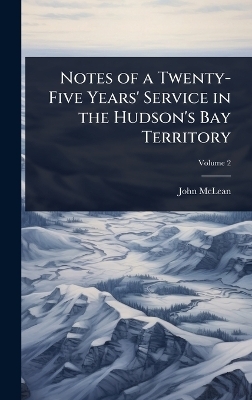 Notes of a Twenty-Five Years' Service in the Hudson's Bay Territory