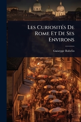 Les Curiosit&Atilde;(c)s De Rome Et De Ses Environs - Guiseppe Robello