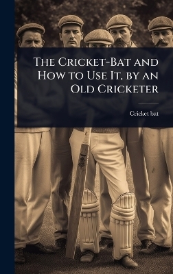 The Cricket-Bat and How to Use It, by an Old Cricketer -  Cricket-Bat