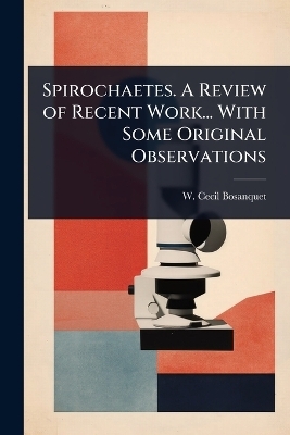 Spirochaetes. A Review of Recent Work... With Some Original Observations - W Cecil Bosanquet