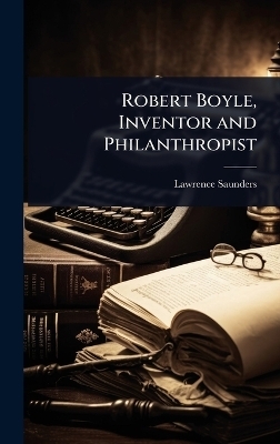 Robert Boyle, Inventor and Philanthropist - Lawrence Saunders