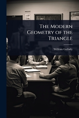 The Modern Geometry of the Triangle - William Gallatly