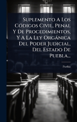 Suplemento A Los CÃ3digos Civil, Penal Y De Procedimientos, Y A La Ley Orgànica Del Poder Judicial, Del Estado De Puebla...