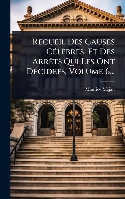 Recueil Des Causes C&Atilde;(c)l&egrave;bres, Et Des Arr&Atilde;ats Qui Les Ont D&Atilde;(c)cid&Atilde;(c)es, Volume 6... - Maurice M&atilde;(c)Jan