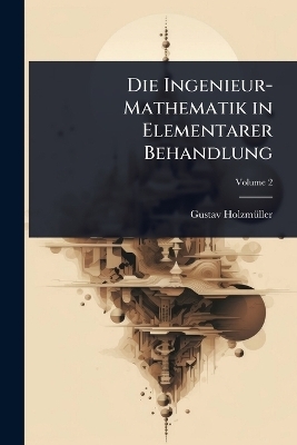 Die Ingenieur-Mathematik in Elementarer Behandlung - Gustav Holzmã1/4ller