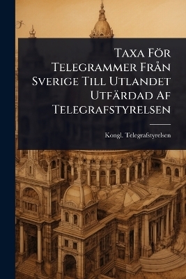 Taxa F&ouml;r Telegrammer Fr&Atilde; n Sverige Till Utlandet Utf&auml;rdad Af Telegrafstyrelsen - Kongl Telegrafstyrelsen