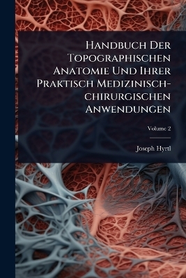 Handbuch Der Topographischen Anatomie Und Ihrer Praktisch Medizinisch-chirurgischen Anwendungen - Joseph Hyrtl