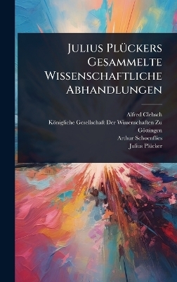 Julius PlÃ1/4ckers Gesammelte Wissenschaftliche Abhandlungen