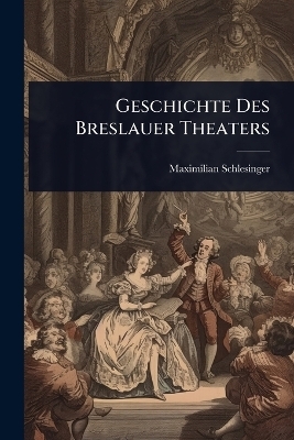 Geschichte Des Breslauer Theaters - Maximilian Schlesinger