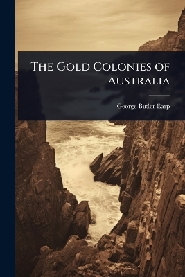 The Gold Colonies of Australia - George Butler Earp