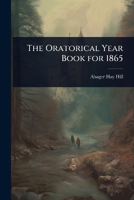 The Oratorical Year Book for 1865 - Alsager Hay Hill