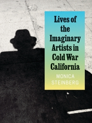 Lives of the Imaginary Artists in Cold War California - Monica Steinberg