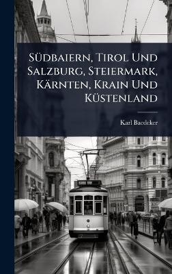 S&Atilde;1/4dbaiern, Tirol Und Salzburg, Steiermark, K&auml;rnten, Krain Und K&Atilde;1/4stenland - Karl Baedeker