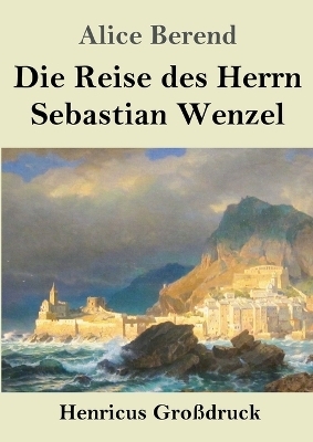 Die Reise des Herrn Sebastian Wenzel (Gro&szlig;druck) - Alice Berend