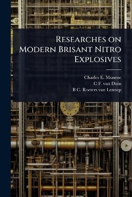 Researches on Modern Brisant Nitro Explosives - Charles E 1849-1938 Munroe, C F Van Duin, B C Roeters Van Lennep
