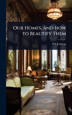 Our Homes, and how to Beautify Them - H J Jennings