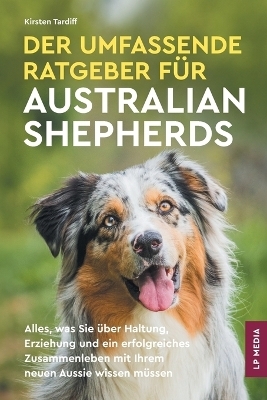 Der Umfassende Ratgeber F&uuml;r Australian Shepherds - Kirsten Tardiff