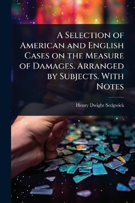 A Selection of American and English Cases on the Measure of Damages. Arranged by Subjects. With Notes - Henry Dwight Sedgwick
