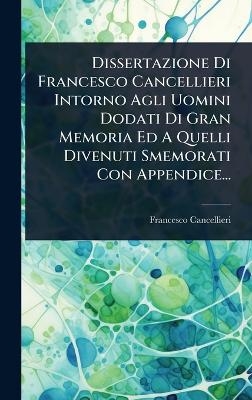 Dissertazione Di Francesco Cancellieri Intorno Agli Uomini Dodati Di Gran Memoria Ed A Quelli Divenuti Smemorati Con Appendice... - Francesco Cancellieri