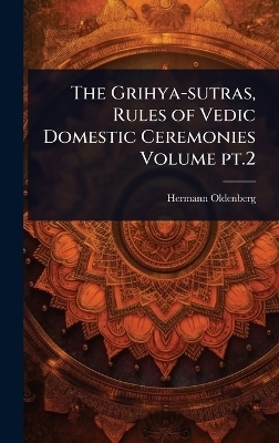 The Grihya-sutras, Rules of Vedic Domestic Ceremonies Volume pt.2 - Hermann Oldenberg