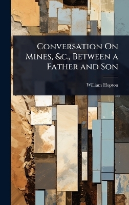 Conversation On Mines, &c., Between a Father and Son - William Hopton