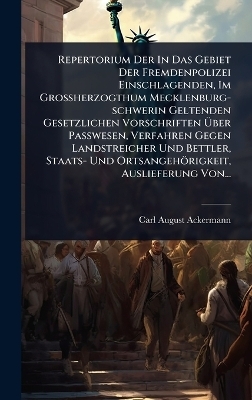 Repertorium Der In Das Gebiet Der Fremdenpolizei Einschlagenden, Im Grossherzogthum Mecklenburg-schwerin Geltenden Gesetzlichen Vorschriften Ãber Passwesen, Verfahren Gegen Landstreicher Und Bettler, Staats- Und Ortsangehörigkeit, Auslieferung Von...