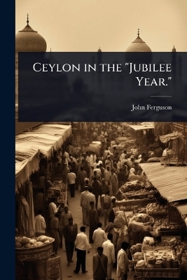 Ceylon in the "Jubilee Year." - John Ferguson
