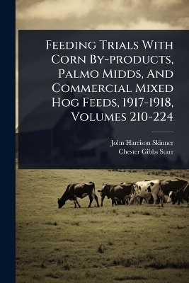Feeding Trials With Corn By-products, Palmo Midds, And Commercial Mixed Hog Feeds, 1917-1918, Volumes 210-224 - John Harrison Skinner