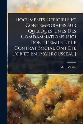 Documents Officiels Et Contemporains Sur Quelques-unes Des Comdamnations (sic) Dont L'emile Et Le Contrat Social Ont &Atilde;t&Atilde;(c) L'objet En 1762 [rousseau] - Marc Viridet