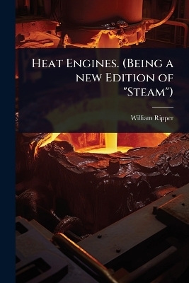 Heat Engines. (Being a new Edition of "Steam") - William Ripper