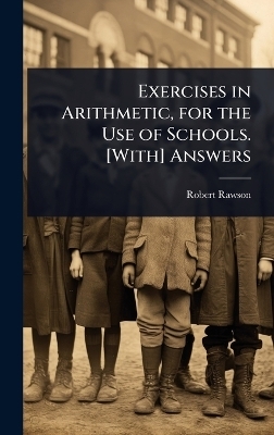Exercises in Arithmetic, for the Use of Schools. [With] Answers - Robert Rawson