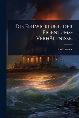 Die Entwicklung der Eigentums-Verhältnisse.