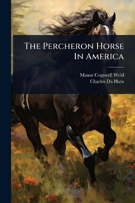 The Percheron Horse In America - Mason Cogswell Weld