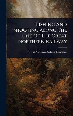 Fishing And Shooting Along The Line Of The Great Northern Railway